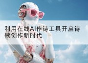 利用在线AI作诗工具开启诗歌创作新时代