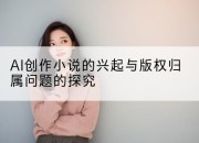 AI创作小说的兴起与版权归属问题的探究