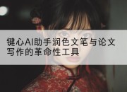 键心AI助手润色文笔与论文写作的革命性工具