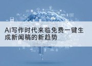 AI写作时代来临免费一键生成新闻稿的新趋势