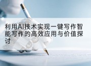 利用AI技术实现一键写作智能写作的高效应用与价值探讨