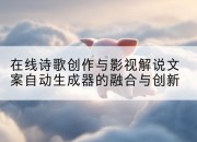 在线诗歌创作与影视解说文案自动生成器的融合与创新