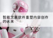 智能文案软件重塑内容创作的未来