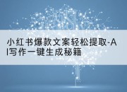 小红书爆款文案轻松提取-AI写作一键生成秘籍