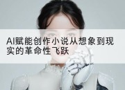AI赋能创作小说从想象到现实的革命性飞跃