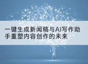 一键生成新闻稿与AI写作助手重塑内容创作的未来