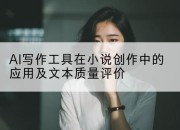 AI写作工具在小说创作中的应用及文本质量评价