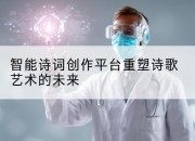 智能诗词创作平台重塑诗歌艺术的未来