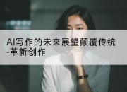 AI写作的未来展望颠覆传统-革新创作