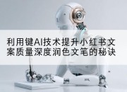 利用键AI技术提升小红书文案质量深度润色文笔的秘诀