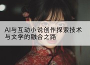 AI与互动小说创作探索技术与文学的融合之路