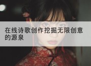 在线诗歌创作挖掘无限创意的源泉