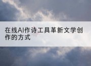 在线AI作诗工具革新文学创作的方式