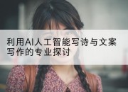 利用AI人工智能写诗与文案写作的专业探讨
