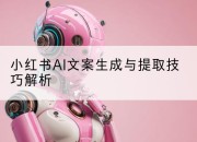 小红书AI文案生成与提取技巧解析