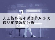 人工智能与小说创作AI小说市场前景深度分析
