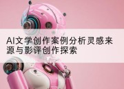 AI文学创作案例分析灵感来源与影评创作探索