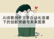 AI诗歌创作文学自动化浪潮下的创新突破与未来图景