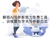 解锁AI写作新势力免费工具、训练营与学术写作新范式