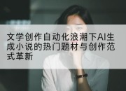 文学创作自动化浪潮下AI生成小说的热门题材与创作范式革新