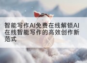 智能写作AI免费在线解锁AI在线智能写作的高效创作新范式