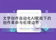 文学创作自动化AI赋能下的创作革命与伦理边界