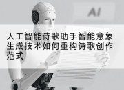 人工智能诗歌助手智能意象生成技术如何重构诗歌创作范式