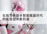 在线写作助手智能赋能时代的高效创作新利器