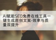 AI赋能SEO免费在线工具一键生成原创文案-效率与质量双提升