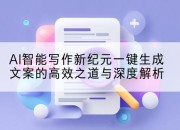 AI智能写作新纪元一键生成文案的高效之道与深度解析