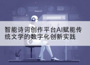 智能诗词创作平台AI赋能传统文学的数字化创新实践