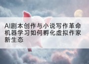 AI剧本创作与小说写作革命机器学习如何孵化虚拟作家新生态