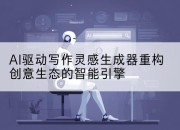 AI驱动写作灵感生成器重构创意生态的智能引擎