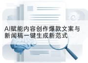 AI赋能内容创作爆款文案与新闻稿一键生成新范式