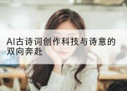 AI古诗词创作科技与诗意的双向奔赴