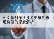 AI文学创作从技术突破到市场价值的深度解析