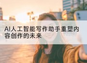 AI人工智能写作助手重塑内容创作的未来