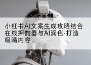 小红书AI文案生成攻略结合在线押韵器与AI润色-打造吸睛内容