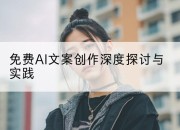 免费AI文案创作深度探讨与实践