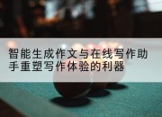 智能生成作文与在线写作助手重塑写作体验的利器