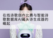 在线诗歌创作比赛与智能诗歌数据库AI藏头诗生成器的崛起