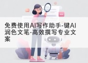 免费使用AI写作助手-键AI润色文笔-高效撰写专业文案