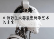 AI诗歌生成器重塑诗歌艺术的未来