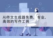 AI作文生成器免费、专业、高效的写作工具