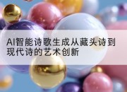 AI智能诗歌生成从藏头诗到现代诗的艺术创新