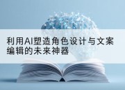 利用AI塑造角色设计与文案编辑的未来神器
