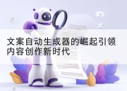 文案自动生成器的崛起引领内容创作新时代