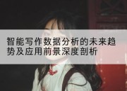 智能写作数据分析的未来趋势及应用前景深度剖析