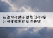 在线写作助手赋能创作-提升写作效率的制胜关键