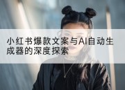 小红书爆款文案与AI自动生成器的深度探索